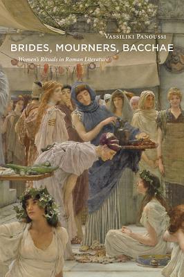 Brides, Mourners, Bacchae: Women's Rituals in Roman Literature - Panoussi, Vassiliki