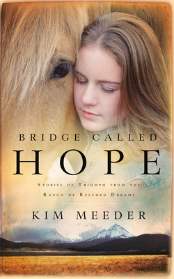 Bridge Called Hope: Stories of Triumph from the Ranch of Rescued Dreams - Meeder, Kim