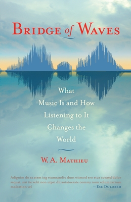 Bridge of Waves: What Music Is and How Listening to It Changes the World - Mathieu, W. A.