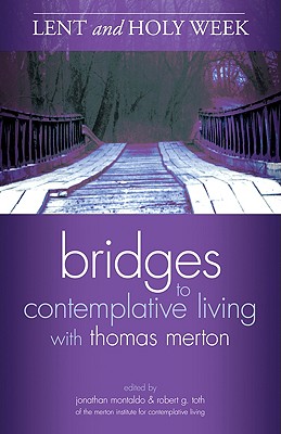 Bridges to Contemplative Living with Thomas Merton: Lent and Holy Week - The Merton Institute, and Toth, Robert G. (Editor), and Montaldo, Jonathan (Editor)