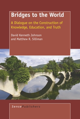 Bridges to the World: A Dialogue on the Construction of Knowledge, Education, and Truth - Johnson, David Kenneth, and Silliman, Matthew R