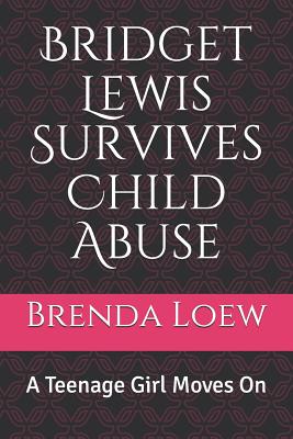 Bridget Lewis Survives Child Abuse: A Teenage Girl Moves On - Loew, Brenda