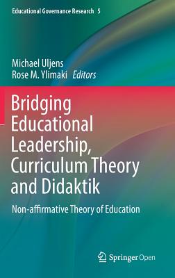 Bridging Educational Leadership, Curriculum Theory and Didaktik: Non-Affirmative Theory of Education - Uljens, Michael (Editor), and Ylimaki, Rose M (Editor)