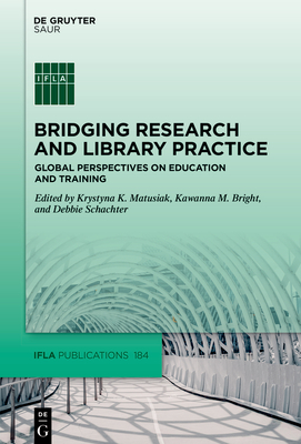 Bridging Research and Library Practice: Global Perspectives on Education and Training - Matusiak, Krystyna K. (Editor), and Bright, Kawanna M. (Editor), and Schachter, Debbie (Editor)