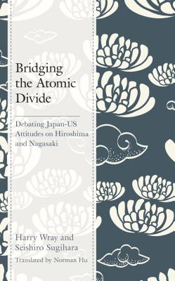 Bridging the Atomic Divide: Debating Japan-US Attitudes on Hiroshima and Nagasaki - Wray, Harry J., and Sugihara, Seishiro, and Hu, Norman (Translated by)