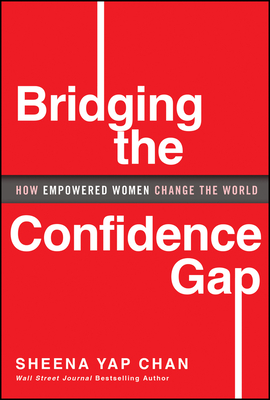 Bridging the Confidence Gap: How Empowered Women Change the World - Yap Chan, Sheena