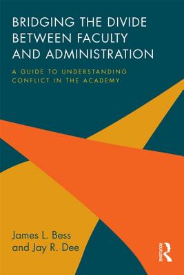 Bridging the Divide between Faculty and Administration: A Guide to Understanding Conflict in the Academy - Bess, James L., and Dee, Jay R.