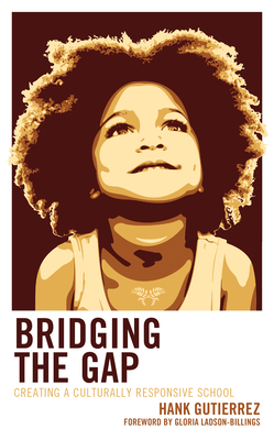 Bridging the Gap: Creating a Culturally Responsive School - Gutierrez, Hank, and Ladson-Billings, Gloria (Foreword by)