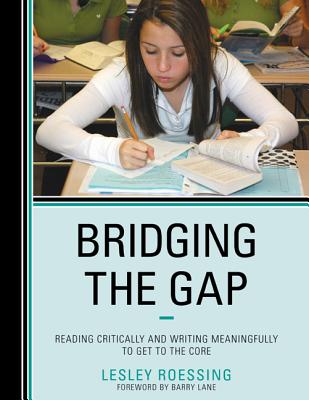 Bridging the Gap: Reading Critically and Writing Meaningfully to Get to the Core - Roessing, Lesley, and Lane, Barry (Foreword by)