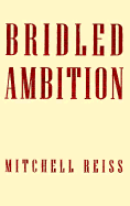 Bridled Ambition: Why Countries Constrain Their Nuclear Capabilities - Reiss, Mitchell, Professor