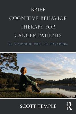 Brief Cognitive Behavior Therapy for Cancer Patients: Re-Visioning the CBT Paradigm - Temple, Scott