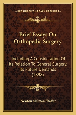 Brief Essays on Orthopedic Surgery: Including a Consideration of Its Relation to General Surgery, Its Future Demands (1898) - Shaffer, Newton Melman