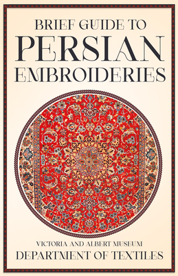 Brief Guide to Persian Embroideries - Victoria and Albert Museum Department of Textiles - Anon