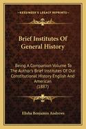 Brief Institutes of General History: Being a Companion Volume to the Author's Brief Institutes of Our Constitutional History, English and American