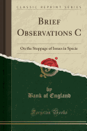 Brief Observations C: On the Stoppage of Issues in Specie (Classic Reprint)