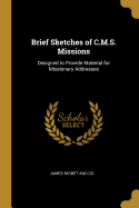 Brief Sketches of C.M.S. Missions: Designed to Provide Material for Missionary Addresses