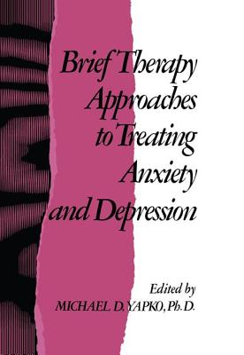 Brief Therapy Approaches to Treating Anxiety and Depression - Yapko, Michael D., PhD (Editor)