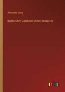 Briefe ber Gutzkows Ritter im Geiste