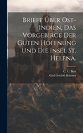 Briefe ber Ost-Indien, das Vorgebirge der guten Hoffnung und die Insel St. Helena.