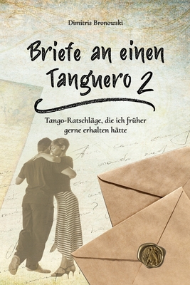 Briefe an einen Tanguero 2: Tango-Ratschl?ge, die ich fr?her gerne erhalten h?tte - Bronowski, Dimitris