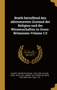 Briefe Betreffend Den Allerneuesten Zustand Der Religion Und Der Wissenschaften in Gross-Britannien Volume 1/2