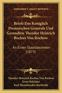 Briefe Des Koniglich Preussischen Generals Und Gesandten Theodor Heinrich Rochus Von Rochow: An Einen Staatsbeamten (1873)