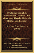 Briefe Des Koniglich Preussischen Generals Und Gesandten Theodor Heinrich Rochus Von Rochow: An Einen Staatsbeamten (1873)