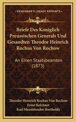 Briefe Des Koniglich Preussischen Generals Und Gesandten Theodor Heinrich Rochus Von Rochow: An Einen Staatsbeamten (1873) - Rochow, Theodor Heinrich Rochus Von, and Kelchner, Ernst (Editor), and Mendelssohn-Bartholdy, Karl (Editor)