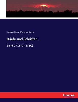 Briefe und Schriften: Band V (1872 - 1880) - B?low, Hans Von, and B?low, Marie Von