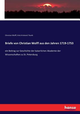 Briefe Von Christian Wolff Aus Den Jahren 1719-1753: Ein Beitrag Zur Geschichte Der Kaiserlichen Academie Der Wissenschaften Zu St. Petersburg (1860) - Wolff, Christian