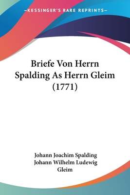 Briefe Von Herrn Spalding as Herrn Gleim (1771) - Spalding, Johann Joachim, and Gleim, Johann Wilhelm Ludewig