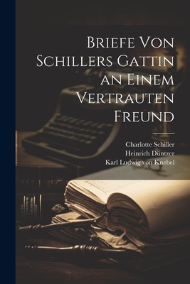 Briefe Von Schillers Gattin an Einem Vertrauten Freund - Von Knebel, Karl Ludwig, and Schiller, Charlotte, and D?ntzer, Heinrich