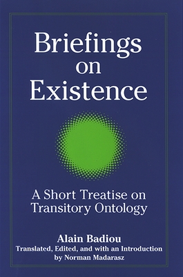 Briefings on Existence: A Short Treatise on Transitory Ontology - Badiou, Alain, and Madarasz, Norman (Introduction by)
