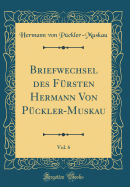 Briefwechsel Des F?rsten Hermann Von P?ckler-Muskau, Vol. 6 (Classic Reprint)