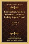 Briefwechsel Zwischen Anastasius Grun Und Ludwig August Frankl: 1845-1876 (1897)