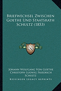 Briefwechsel Zwischen Goethe Und Staatsrath Schultz (1853)