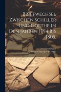 Briefwechsel Zwischen Schiller Und Goethe in Den Jahren 1794 Bis 1805