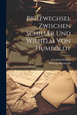 Briefwechsel Zwischen Schiller Und Wilhelm Von Humboldt - Schiller, Friedrich, and Humboldt, Wilhelm