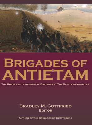 Brigades of Antietam: The Union and Confederate Brigades during the 1862 Maryland Campaign: The Union and Confederate Brigades - Gottfried, Bradley (Editor)