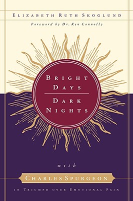 Bright Days, Dark Nights: With Charles Spurgeon in Triumph Over Emotional Pain - Skoglund, Elizabeth Ruth, and Connolly, Ken, Dr. (Foreword by)