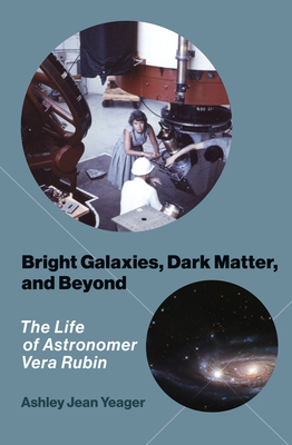 Bright Galaxies, Dark Matter, and Beyond: The Life of Astronomer Vera Rubin - Yeager, Ashley Jean