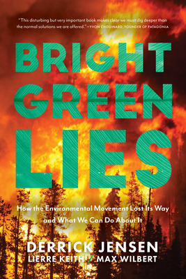 Bright Green Lies: How the Environmental Movement Lost Its Way and What We Can Do about It - Jensen, Derrick, and Keith, Lierre, and Wilbert, Max