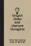 Bright Ideas and Obscure Thoughts from the Curious Mind of Elijah: A Personalized Journal for Boys