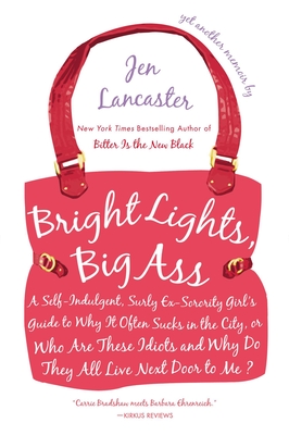 Bright Lights, Big Ass: A Self-Indulgent, Surly, Ex-Sorority Girl's Guide to Why it Often Sucks in the City, or Who are These Idiots and Why Do They All Live Next Door to Me? - Lancaster, Jen