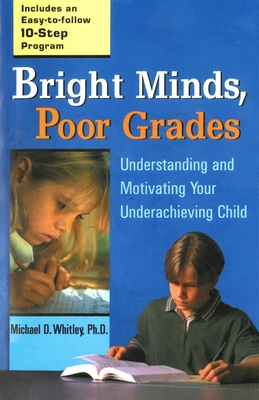 Bright Minds, Poor Grades: Understanding and Motivating Your Underachieving Child - Whitley, Michael D