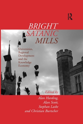 Bright Satanic Mills: Universities, Regional Development and the Knowledge Economy - Harding, Alan, and Scott, Alan (Editor), and Laske, Stephan