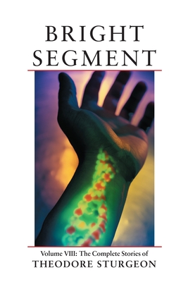 Bright Segment: Volume VIII: The Complete Stories of Theodore Sturgeon - Sturgeon, Theodore, and Williams, Paul (Editor), and Tenn, William (Foreword by)