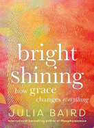 Bright Shining: How grace changes everything. The new book from the award-winning author of the unforgettable bestselling memoir Phosphorescence