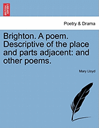 Brighton. a Poem. Descriptive of the Place and Parts Adjacent: And Other Poems.