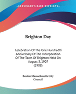 Brighton Day: Celebration Of The One Hundredth Anniversary Of The Incorporation Of The Town Of Brighton Held On August 3, 1907 (1908)